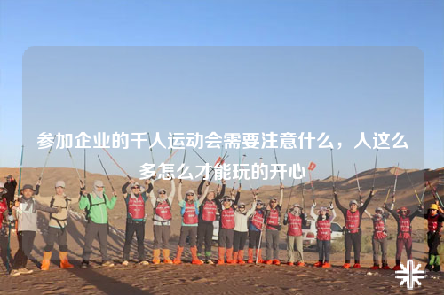 参加企业的千人运动会需要注意什么,人这么多怎么才能玩的开心